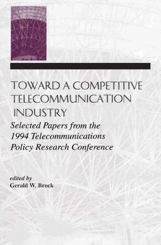 Toward A Competitive Telecommunication Industry: Selected Papers From the 1994 Telecommunications Policy Research Conference (LEA Telecommunications Series)