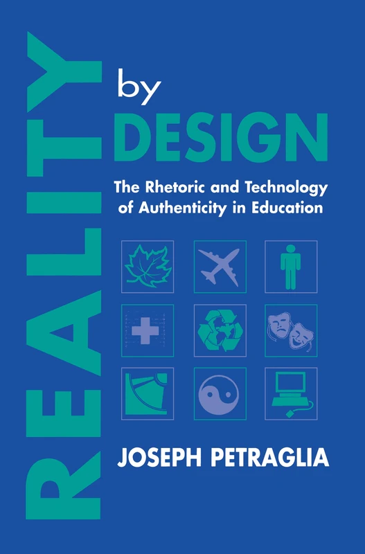 Reality By Design: The Rhetoric and Technology of Authenticity in Education (Rhetoric, Knowledge, and Society Series)
