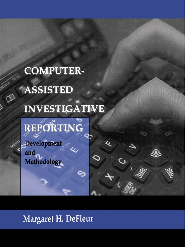 Computer-assisted Investigative Reporting: Development and Methodology (Routledge Communication Series)