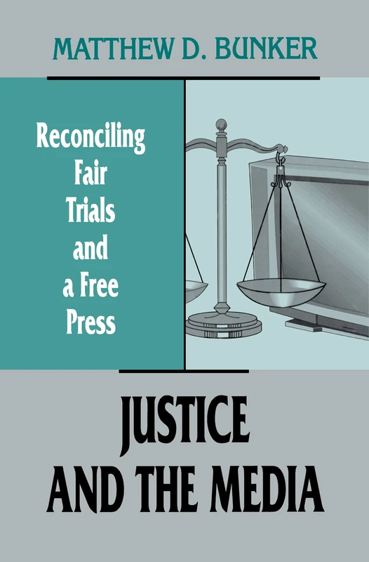 Justice and the Media: Reconciling Fair Trials and A Free Press (Routledge Communication Series)