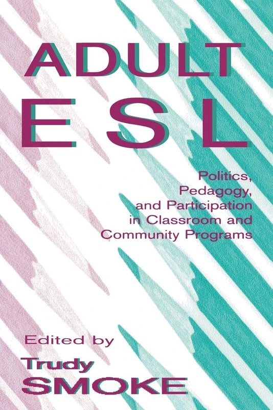 Adult Esl: Politics, Pedagogy, and Participation in Classroom and Community Programs