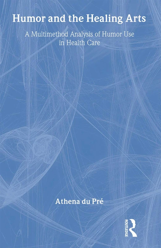Humor and the Healing Arts: A Multimethod Analysis of Humor Use in Health Care (Routledge Communication Series)