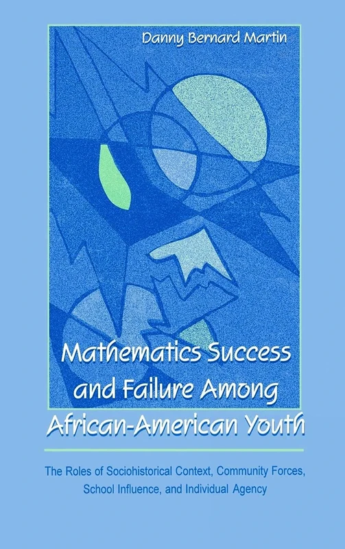 Mathematics Success and Failure Among African-American Youth: The Roles of Sociohistorical Context, Community Forces, School Influence, and Individual ... in Mathematical Thinking and Learning Series)