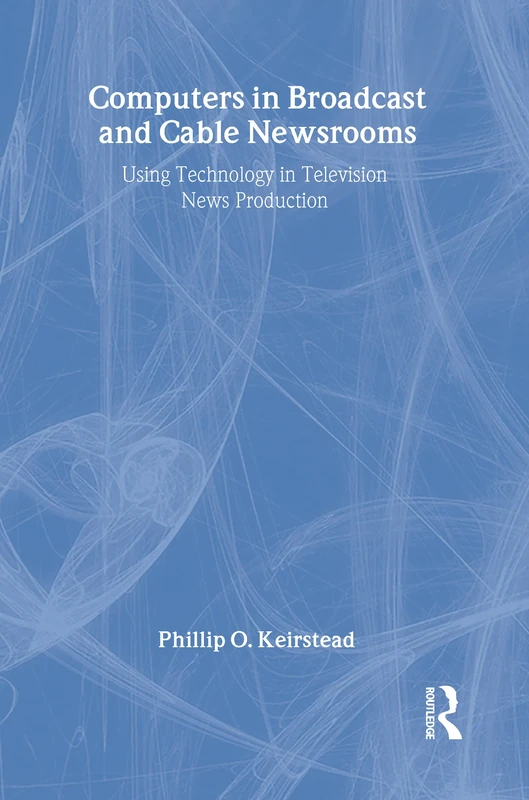 Computers in Broadcast and Cable Newsrooms: Using Technology in Television News Production (Routledge Communication Series)
