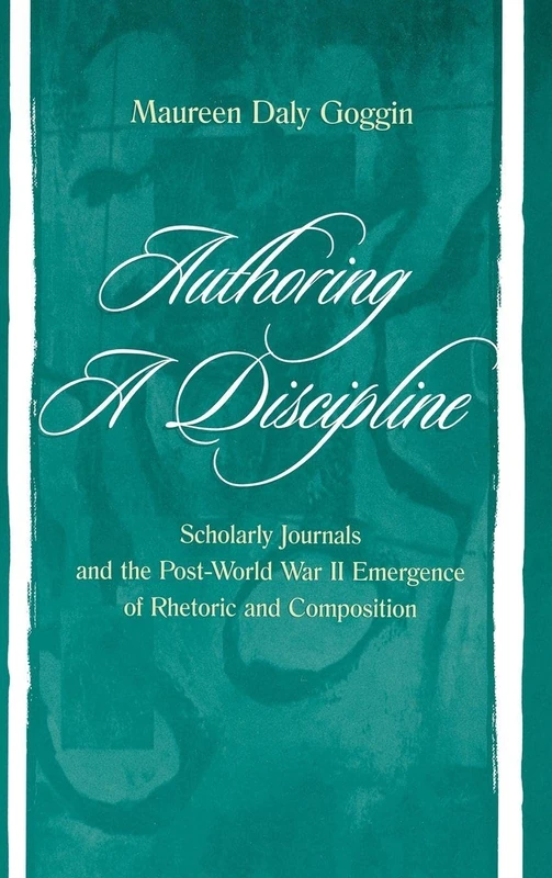 Authoring A Discipline: Scholarly Journals and the Post-world War Ii Emergence of Rhetoric and Composition