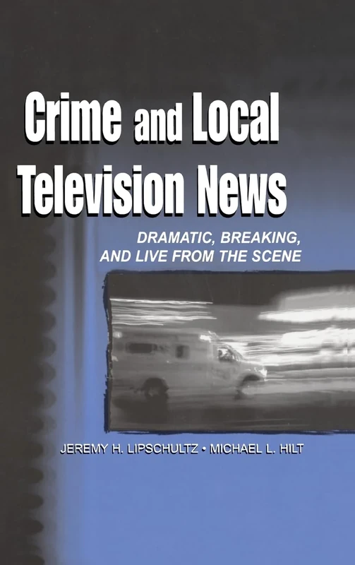 Crime and Local Television News: Dramatic, Breaking, and Live From the Scene (Routledge Communication Series)