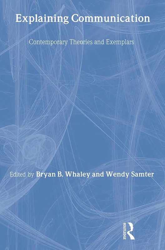 Explaining Communication: Contemporary Theories and Exemplars (Routledge Communication Series)