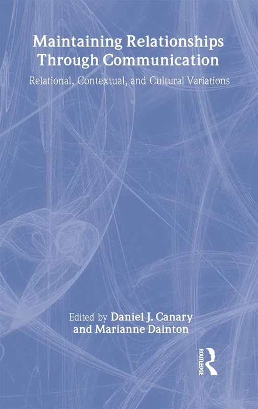 Maintaining Relationships Through Communication: Relational, Contextual, and Cultural Variations (LEA's Series on Personal Relationships)