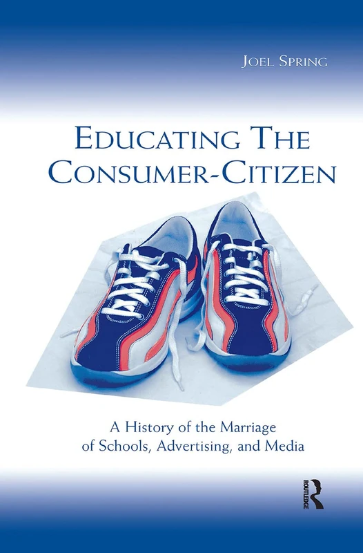 Educating the Consumer-citizen: A History of the Marriage of Schools, Advertising, and Media (Sociocultural, Political, and Historical Studies in Education)