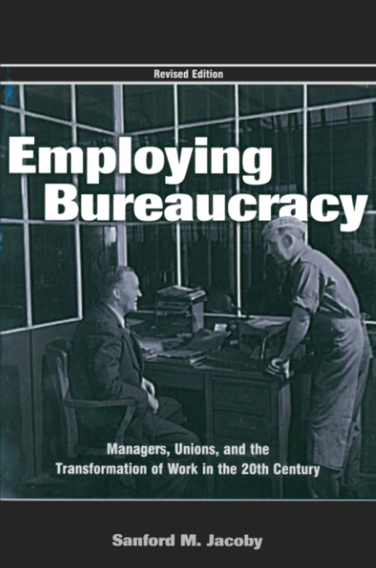 Employing Bureaucracy: Managers, Unions, and the Transformation of Work in the 20th Century, Revised Edition (Organization and Management Series)
