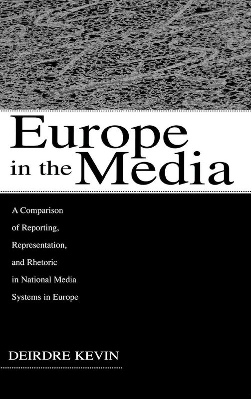 Europe in the Media: A Comparison of Reporting, Representation, and Rhetoric in National Media Systems in Europe (European Institute for the Media Series)