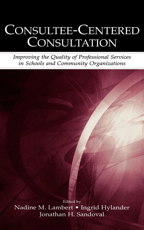 Consultee-Centered Consultation: Improving the Quality of Professional Services in Schools and Community Organizations (Consultation, Supervision, and ... Learning in School Psychology Series)