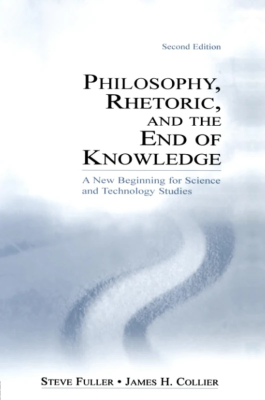 Philosophy, Rhetoric, and the End of Knowledge: A New Beginning for Science and Technology Studies