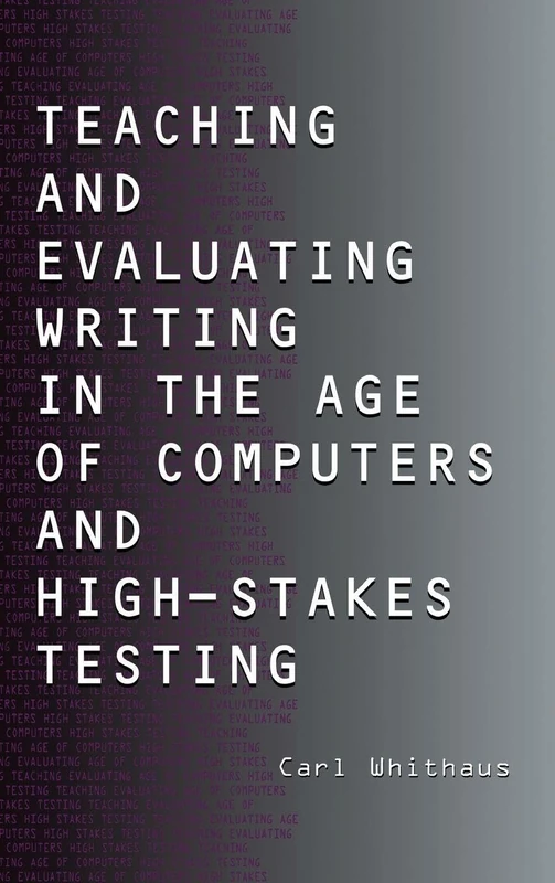 Teaching and Evaluating Writing in the Age of Computers and High-Stakes Testing
