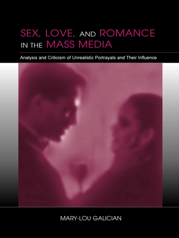 Sex, Love, and Romance in the Mass Media: Analysis and Criticism of Unrealistic Portrayals and Their Influence (LEA's Communication Series) (Routledge Communication Series)