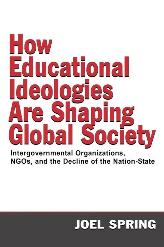 How Educational Ideologies Are Shaping Global Society: Intergovernmental Organizations, NGOs, and the Decline of the Nation-State (Sociocultural, Political, and Historical Studies in Education)