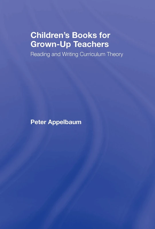 Children's Books for Grown-Up Teachers: Reading and Writing Curriculum Theory (Studies in Curriculum Theory Series)
