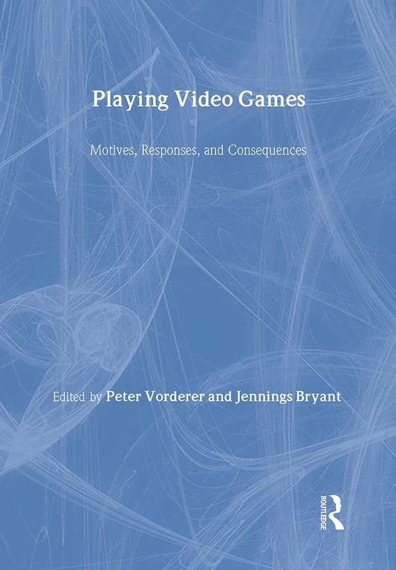 Playing Video Games: Motives, Responses, and Consequences (Routledge Communication Series)