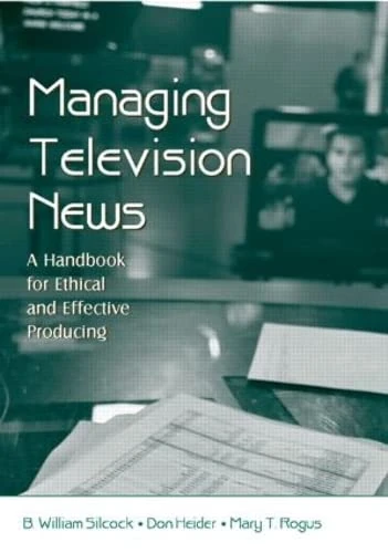 Managing Television News: A Handbook for Ethical and Effective Producing (Routledge Communication Series)