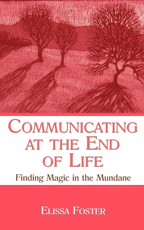 Communicating at the End of Life: Finding Magic in the Mundane (LEA's Series on Personal Relationships)