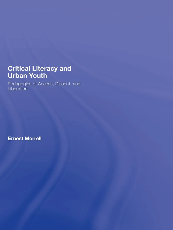 Critical Literacy and Urban Youth: Pedagogies of Access, Dissent, and Liberation (Language, Culture, and Teaching Series)