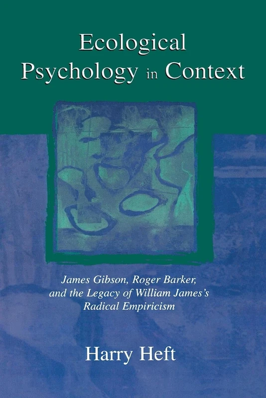 Ecological Psychology in Context: James Gibson, Roger Barker, and the Legacy of William James's Radical Empiricism (Resources for Ecological Psychology Series)