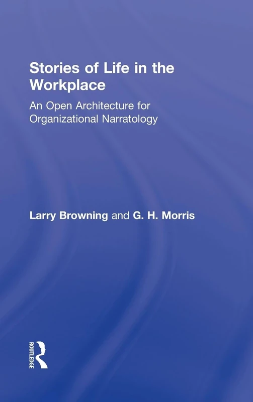 Stories of Life in the Workplace: An Open Architecture for Organizational Narratology (Routledge Communication Series)