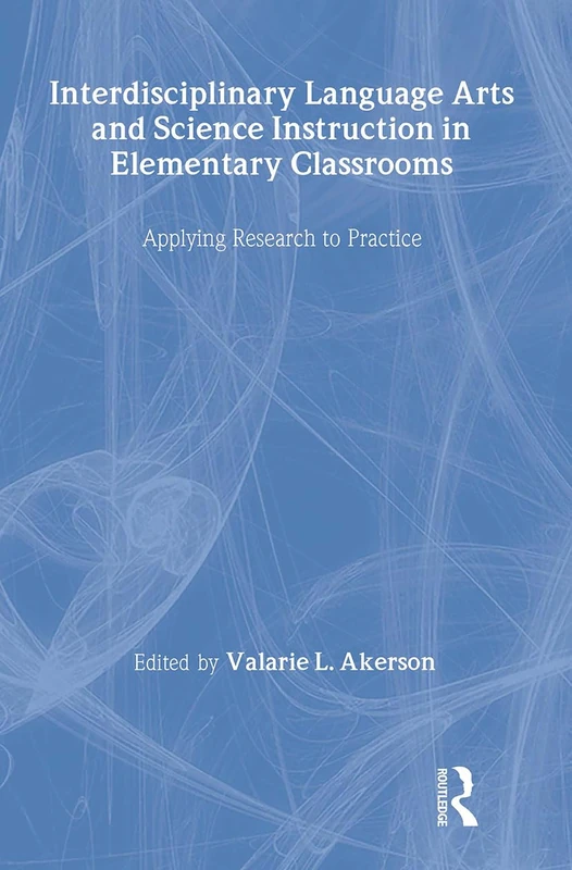 Interdisciplinary Language Arts and Science Instruction in Elementary Classrooms: Applying Research to Practice (Teaching and Learning in Science)