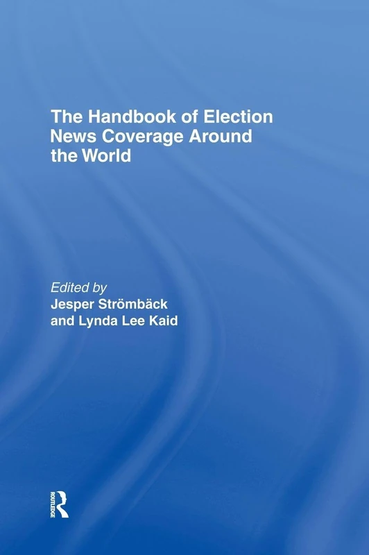 The Handbook of Election News Coverage Around the World (ICA Handbook Series)