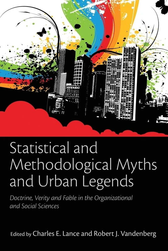 Statistical and Methodological Myths and Urban Legends: Doctrine, Verity and Fable in Organizational and Social Sciences