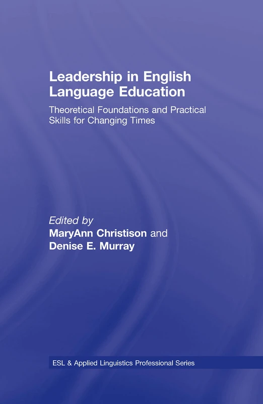 Leadership in English Language Education: Theoretical Foundations and Practical Skills for Changing Times (ESL & Applied Linguistics Professional Series)