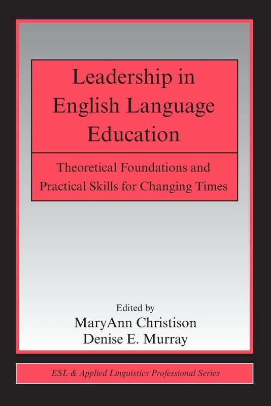 Leadership in English Language Education: Theoretical Foundations and Practical Skills for Changing Times (ESL & Applied Linguistics Professional Series)