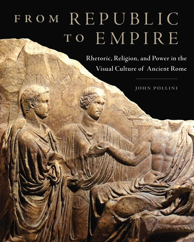 From Republic to Empire: Rhetoric, Religion, and Power in the Visual Culture of Ancient Rome: 48 (Oklahoma Series in Classical Culture)