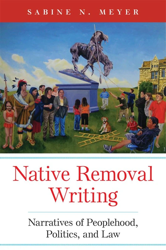 Native Removal Writing: Narratives of Peoplehood, Politics, and Law: 74 (American Indian Literature and Critical Studies Series) - Image 1