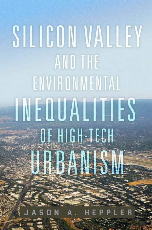 Silicon Valley and the Environmental Inequalities of High-Tech Urbanism Volume 9 (The Environment in Modern North America)