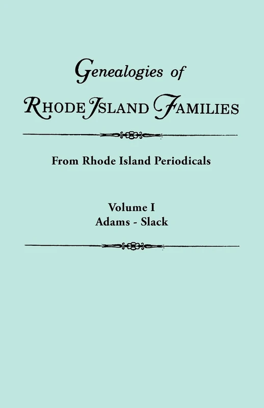 Genealogies of Rhode Island Families [articles Extracted] from Rhode Island Periodicals. In Two Volumes. Volume I: Adams - Slack