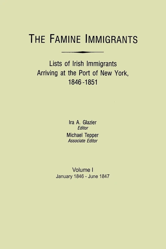 Famine Immigrants. Lists of Irish Immigrants Arriving at the Port of New York, 1846-1851. Volume I, January 1846-June 1847: 1