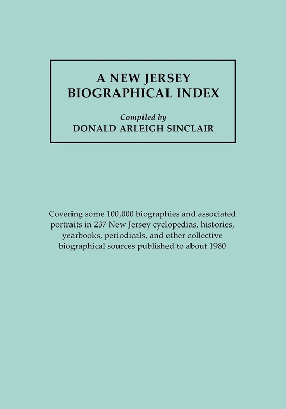 A New Jersey Biographical Index: Covering Some 100, 000 Biographies and Associated Portraits in 237 New Jersey Cyclopedias, Histories, Yearbooks, ... Biographical Sources Published to about 1980
