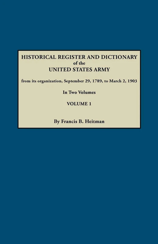 Dictionary of the United States Army, from Its Organization, September 29, 1789, to March 2, 1903. In Two Volumes. Volume 1
