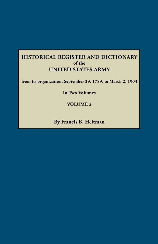 Historical Register and Dictionary of the United States Army, from Its Organization, September 29, 1789, to March 2, 1903. In Two Volumes. Volume 2
