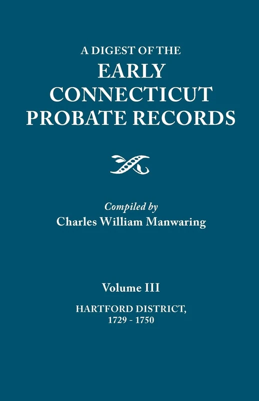 Digest of the Early Connecticut Probate Records. in Three Volumes. Volume III: Hartford Distrct, 1729-1750