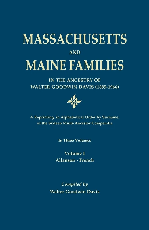Massachusetts and Maine Families in the Ancestry of Walter Goodwin Davis (1885-1966): A Reprinting, in Alphabetical Order by Surname, of the Sixteen ... by Maine's Foremost Genealogist, 1916-1963: 3