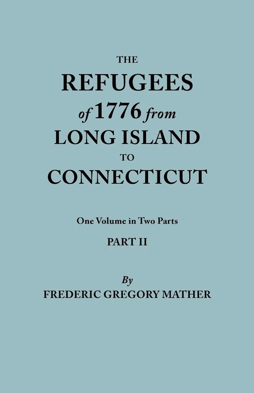Refugees of 1776 from Long Island to Connecticut. One Volume in Two Parts. Part II. Includes Index to Both Parts