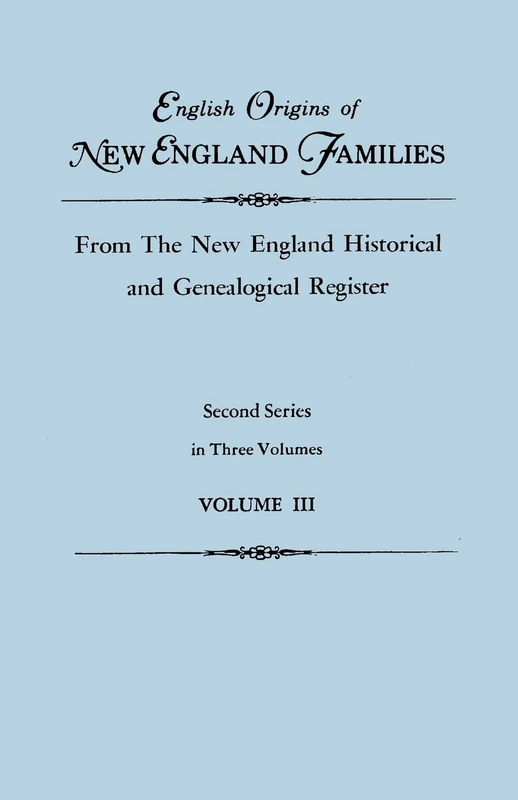 English Origins of New England Families, from the New England Historical and Genealogical Register. Second Series, in Three Volumes. Volume III