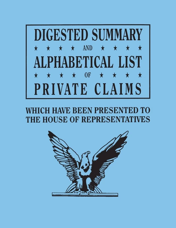 Digested Summary and Alphabetical List of Private Claims Which Have Been Presented to the House of Representatives from the First to the Thirty-First: P to Z, inclusive