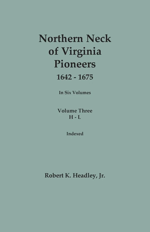 Northern Neck of Virginia Pioneers, 1642-1675. In Six Volumes.. Volume Three: H-L