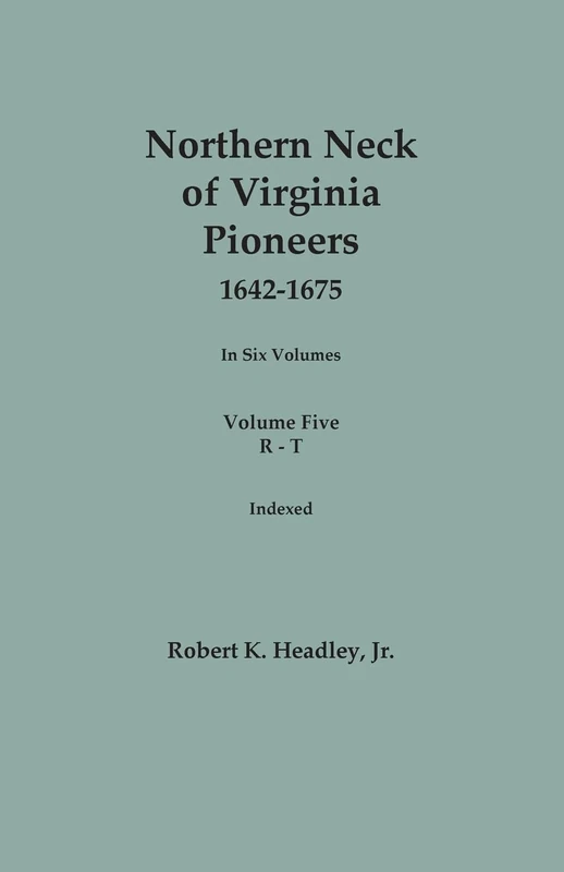 Northern Neck of Virginia Pioneers, 1642-1675. In Six Volumes. Volume Five: R-T