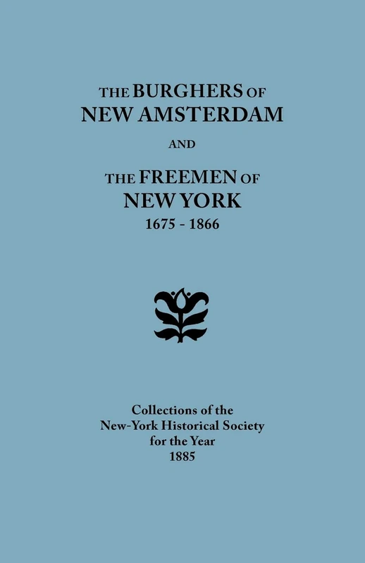 Burghers of New Amsterdam and the Freemen of New York 1675-1866