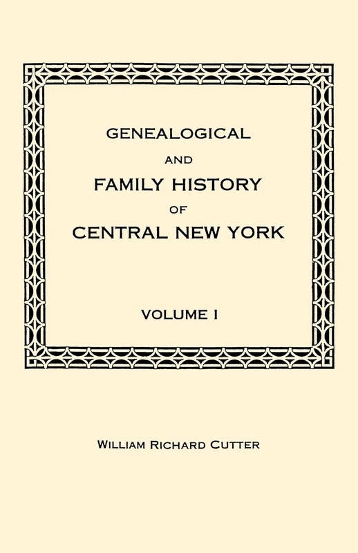 Genealogical and Family History of Central New York. A Record of the Achievements of Her People in the Making of a Commonwealth and the Building of a Nation. Volume I