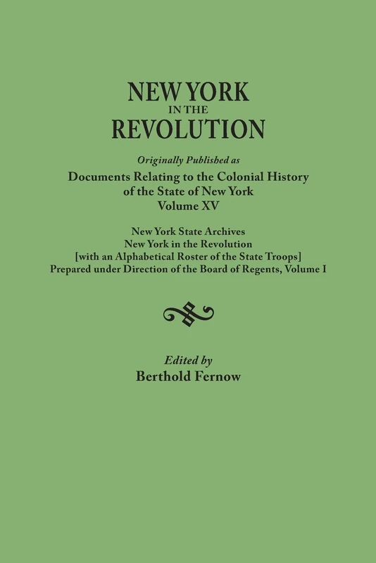 New York in the Revolution. Originally Published as Documents Relating to the Colonial History of the State of New York, Volume XV. New York State ... Direction of the Board of Regents. Volume I
